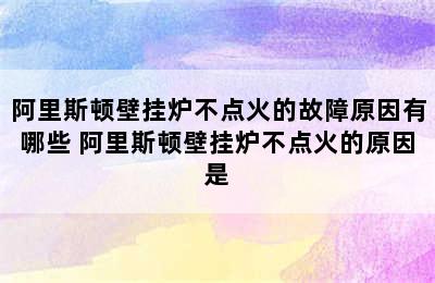 阿里斯顿壁挂炉不点火的故障原因有哪些 阿里斯顿壁挂炉不点火的原因是